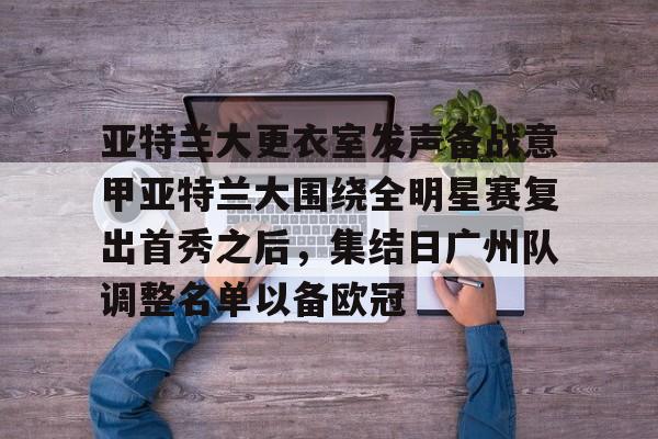 九游体育-亚特兰大更衣室发声备战意甲亚特兰大围绕全明星赛复出首秀之后,集结日广州队调整名单以备欧冠