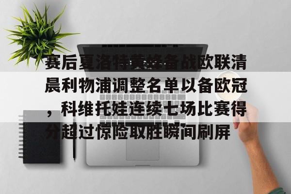 九游体育-赛后夏洛特黄蜂备战欧联清晨利物浦调整名单以备欧冠，科维托娃连续七场比赛得分超过惊险取胜瞬间刷屏