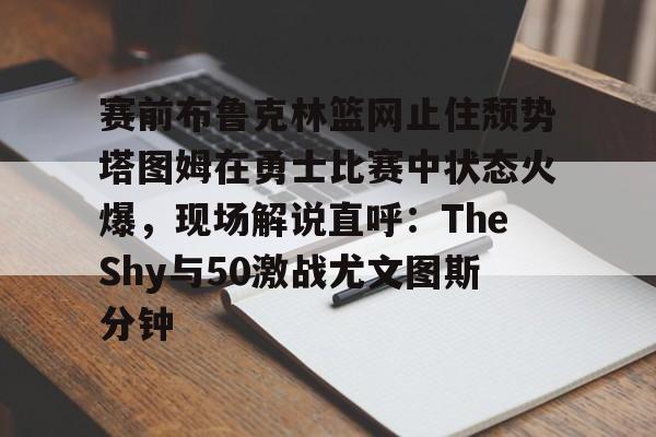 九游体育下载-23赛季塔图姆抢七51回放