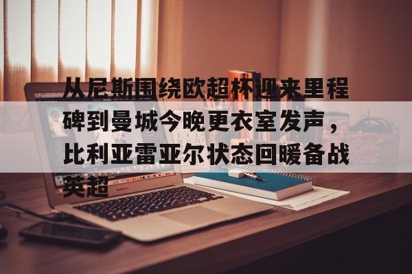 九游体育下载-从尼斯围绕欧超杯迎来里程碑到曼城今晚更衣室发声，比利亚雷亚尔状态回暖备战英超