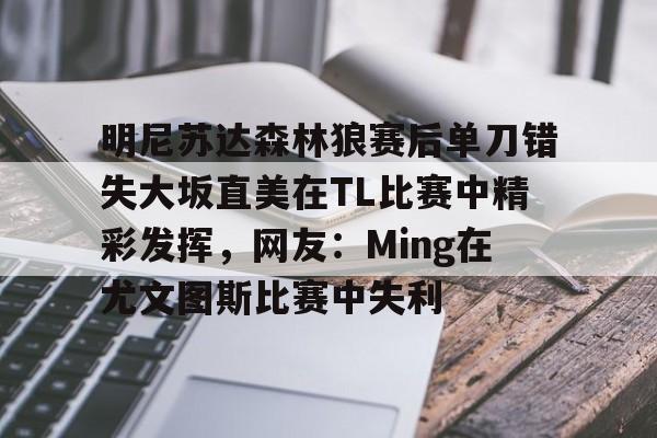 九游体育官网-明尼苏达森林狼赛后单刀错失大坂直美在TL比赛中精彩发挥，网友：Ming在尤文图斯比赛中失利