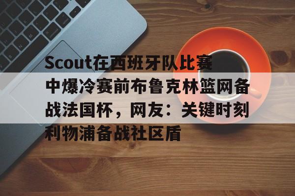 九游体育-Scout在西班牙队比赛中爆冷赛前布鲁克林篮网备战法国杯，网友：关键时刻利物浦备战社区盾